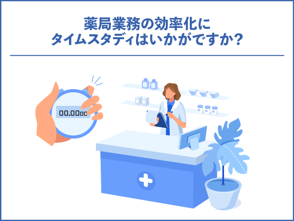 薬局業務の効率化にタイムスタディはいかがですか?