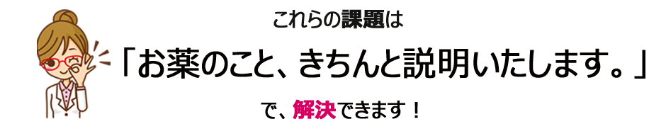 これらの課題は お薬のこと、きちんと説明いたします。で、解決できます!