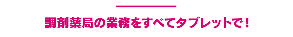 調剤薬局の業務をすべてタブレットで!